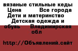 вязаные стильные кеды › Цена ­ 250 - Все города Дети и материнство » Детская одежда и обувь   . Владимирская обл.